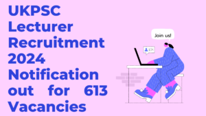 UKPSC Lecturer Recruitment 2024, Application Correction Window Active for 613 Vacancies