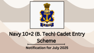 Navy 10+2 (B. Tech) Cadet Entry Scheme Notification for July 2025